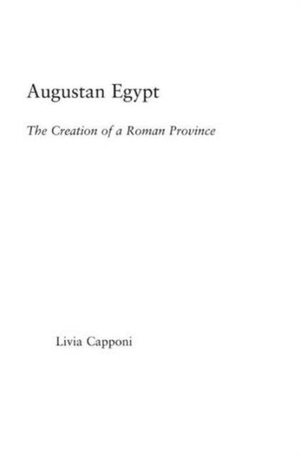 Cover for Livia Capponi · Augustan Egypt: The Creation of a Roman Province - Studies in Classics (Hardcover Book) (2005)