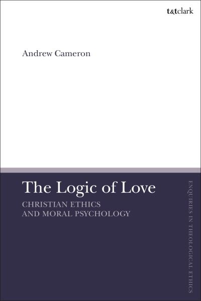 Cover for Rev'd Dr Andrew J. B. Cameron · The Logic of Love: Christian Ethics and Moral Psychology - T&amp;T Clark Enquiries in Theological Ethics (Paperback Book) (2024)