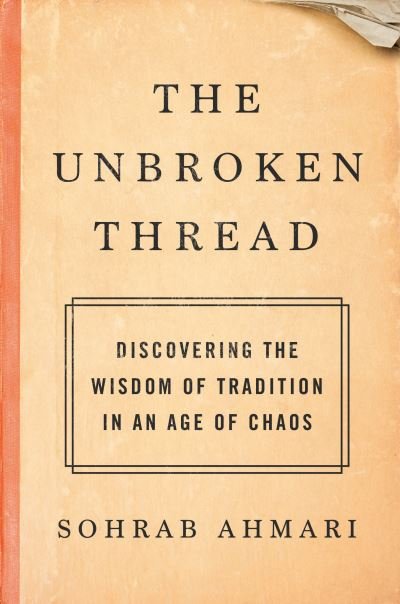 Cover for Sohrab Ahmari · The Unbroken Thread: Discovering the Wisdom of Tradition in an Age of Chaos (Gebundenes Buch) (2021)