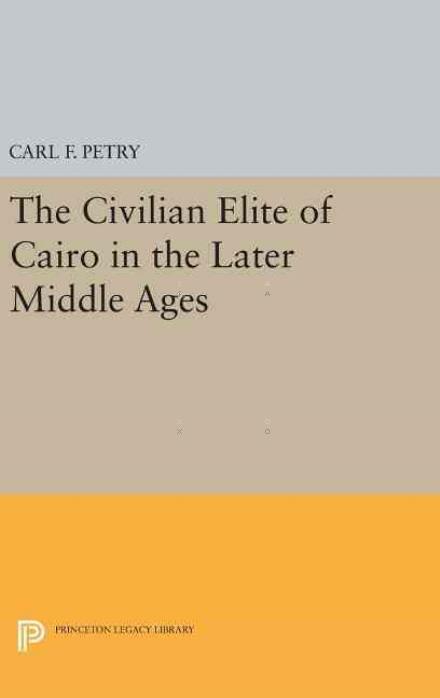 Cover for Carl F. Petry · The Civilian Elite of Cairo in the Later Middle Ages - Princeton Legacy Library (Hardcover Book) (2016)