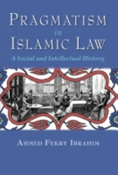 Cover for Ahmed Fekry Ibrahim · Pragmatism in Islamic Law: A Social and Intellectual History - Middle East Studies Beyond Dominant Paradigms (Paperback Book) (2017)