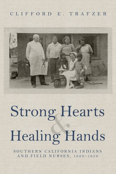 Cover for Clifford E. Trafzer · Strong Hearts and Healing Hands: Southern California Indians and Field Nurses, 1920-1950 (Paperback Book) (2021)