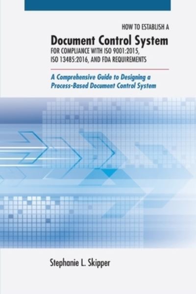 Cover for Stephanie L. Skipper · How to establish a document control system for compliance with ISO 9001:2015, ISO 13485:2016, and FDA requirements (Book) (2015)