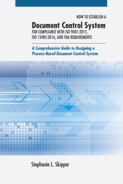 How to establish a document control system for compliance with ISO 9001:2015, ISO 13485:2016, and FDA requirements - Stephanie L. Skipper - Books - ASQ Quality Press - 9780873899178 - October 12, 2015