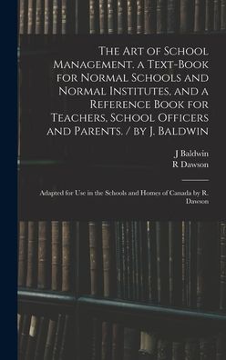 Cover for J Baldwin · The Art of School Management. a Text-book for Normal Schools and Normal Institutes, and a Reference Book for Teachers, School Officers and Parents. / by J. Baldwin; Adapted for Use in the Schools and Homes of Canada by R. Dawson (Hardcover Book) (2021)