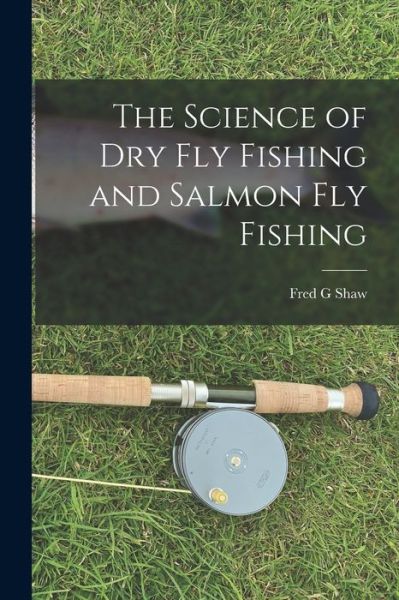 Cover for Fred G. Shaw · Science of Dry Fly Fishing and Salmon Fly Fishing (Book) (2022)