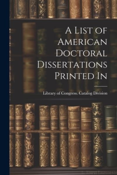 Cover for Library of Congress Catalog Division · List of American Doctoral Dissertations Printed In (Book) (2023)