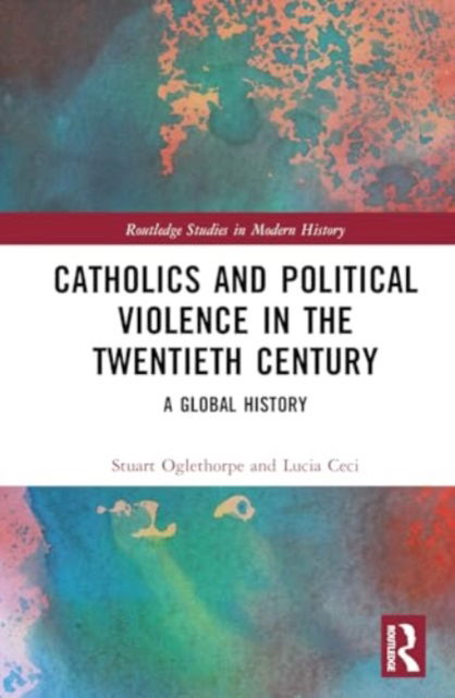 Cover for Ceci, Lucia (University of Rome Tor Vergata, Italy) · Catholics and Political Violence in the Twentieth Century: A Global History - Routledge Studies in Modern History (Hardcover Book) (2024)