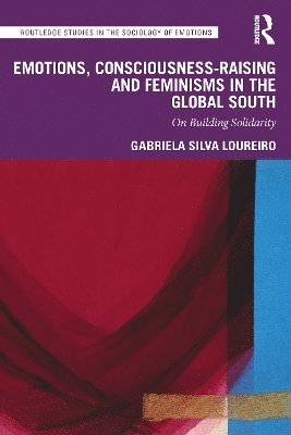 Cover for Loureiro, Gabriela Silva (University of Wollongong, Australia) · Emotions, Consciousness-Raising and Feminisms in the Global South: On Building Solidarity - Routledge Studies in the Sociology of Emotions (Hardcover Book) (2025)