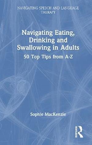 Navigating Eating, Drinking and Swallowing in Adults: 50 Top Tips from A-Z - Navigating Speech and Language Therapy - Sophie MacKenzie - Books - Taylor & Francis Ltd - 9781032770178 - August 25, 2025