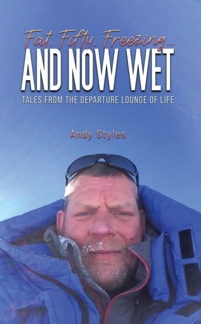 Cover for Andy Styles · Fat, Fifty, Freezing... and Now Wet: Tales from the Departure Lounge of Life (Hardcover Book) (2025)