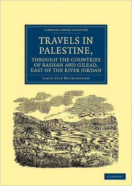 Cover for James Silk Buckingham · Travels in Palestine, through the Countries of Bashan and Gilead, East of the River Jordan: Including a Visit to the Cities of Geraza and Gamala, in the Decapolis - Cambridge Library Collection - Travel, Middle East and Asia Minor (Paperback Book) (2011)