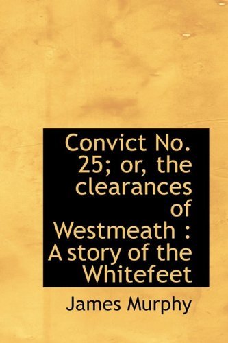 Convict No. 25; Or, the Clearances of Westmeath: A Story of the Whitefeet - James Murphy - Kirjat - BiblioLife - 9781115646178 - lauantai 3. lokakuuta 2009