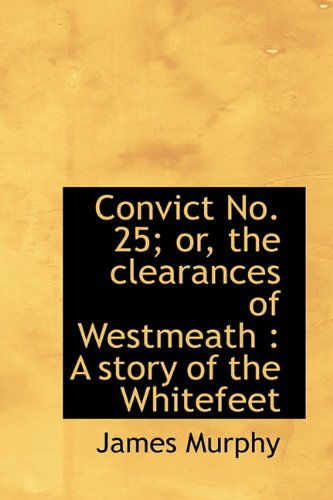 Convict No. 25; Or, the Clearances of Westmeath: A Story of the Whitefeet - James Murphy - Böcker - BiblioLife - 9781115646178 - 3 oktober 2009