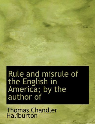 Cover for Thomas Chandler Haliburton · Rule and Misrule of the English in America; by the Author of (Inbunden Bok) (2009)