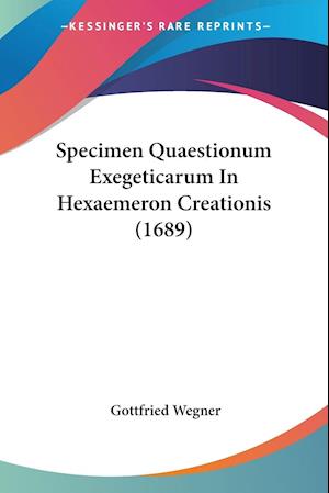 Cover for Gottfried Wegner · Specimen Quaestionum Exegeticarum In Hexaemeron Creationis (1689) (Paperback Book) (2009)