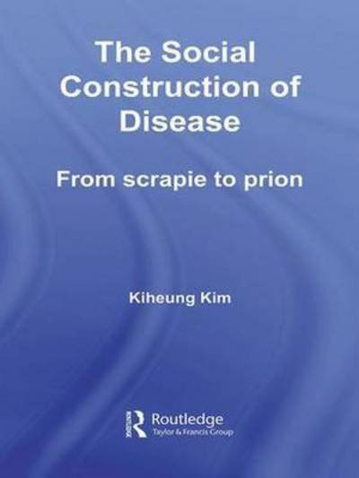 Cover for Kiheung Kim · The Social Construction of Disease: From Scrapie to Prion - Routledge Studies in the History of Science, Technology and Medicine (Pocketbok) (2016)