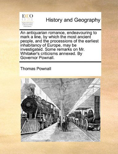 Cover for Thomas Pownall · An Antiquarian Romance, Endeavouring to Mark a Line, by Which the Most Ancient People, and the Processions of the Earliest Inhabitancy of Europe, May ... Criticisms Annexed. by Governor Pownall. (Paperback Book) (2010)