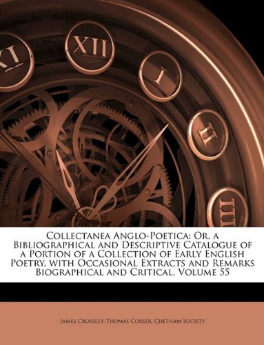 Cover for James Crossley · Collectanea Anglo-Poetica: Or, a Bibliographical and Descriptive Catalogue of a Portion of a Collection of Early English Poetry, with Occasional Extracts and Remarks Biographical and Critical, Volume 55 (Paperback Book) (2010)