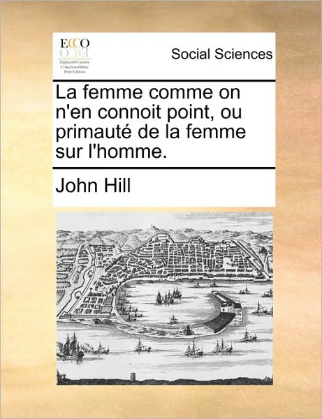 Cover for John Hill · La Femme Comme on N'en Connoit Point, Ou Primaut De La Femme Sur L'homme. (Paperback Book) (2010)