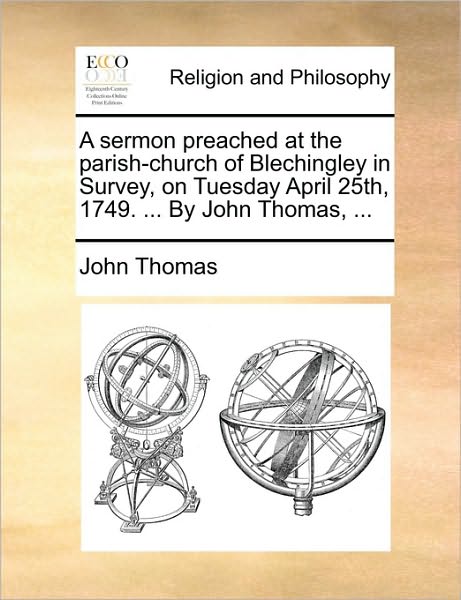 A Sermon Preached at the Parish-church of Blechingley in Survey, on Tuesday April 25th, 1749. ... by John Thomas, ... - John Thomas - Books - Gale Ecco, Print Editions - 9781170153178 - June 9, 2010