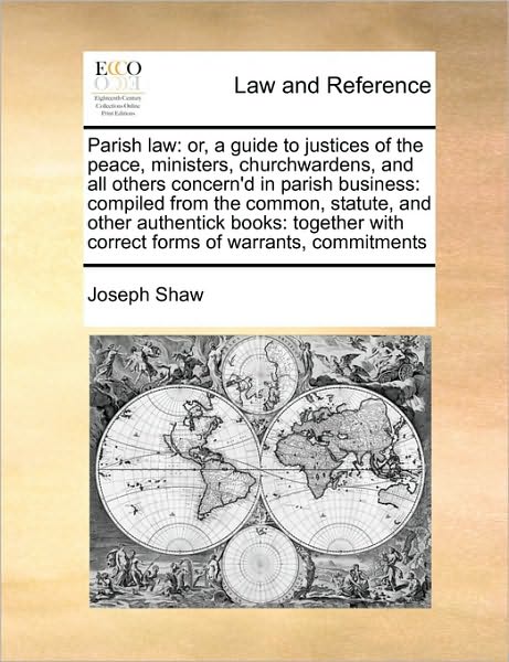 Parish Law: Or, a Guide to Justices of the Peace, Ministers, Churchwardens, and All Others Concern'd in Parish Business: Compiled - Joseph Shaw - Books - Gale Ecco, Print Editions - 9781171396178 - August 5, 2010