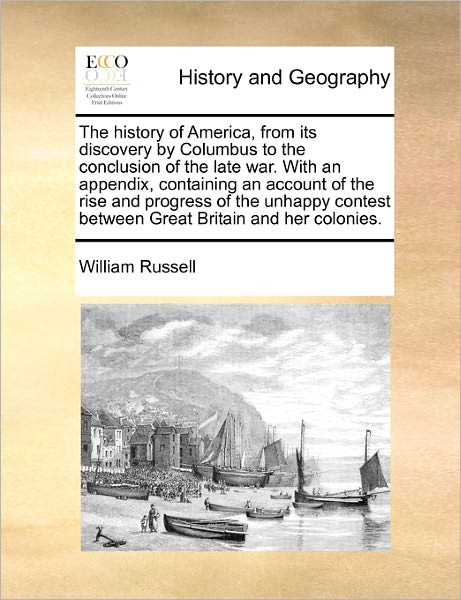 The History of America, from Its Discovery by Columbus to the Conclusion of the Late War. with an Appendix, Containing an Account of the Rise and Progress - William Russell - Książki - Gale Ecco, Print Editions - 9781171482178 - 15 sierpnia 2010