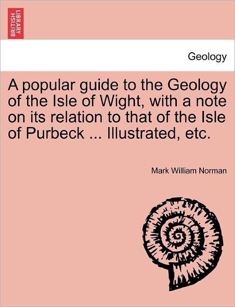 Cover for Mark William Norman · A Popular Guide to the Geology of the Isle of Wight, with a Note on Its Relation to That of the Isle of Purbeck ... Illustrated, Etc. (Paperback Book) (2011)