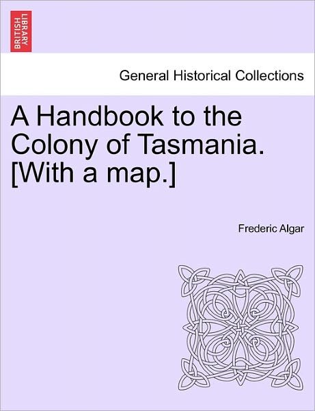 Cover for Frederic Algar · A Handbook to the Colony of Tasmania. [with a Map.] (Paperback Book) (2011)