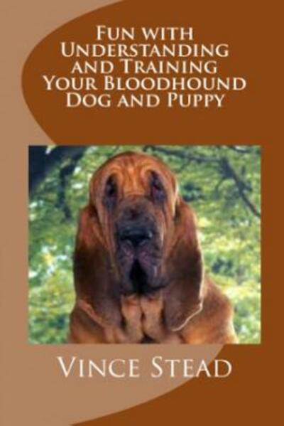 Fun with Understanding and Training Your Bloodhound Dog and Puppy - Vince Stead - Books - Lulu.com - 9781329560178 - September 17, 2015