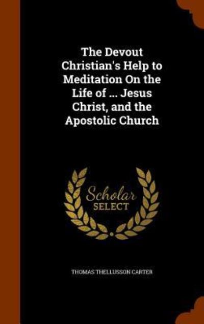 Cover for Thomas Thellusson Carter · The Devout Christian's Help to Meditation on the Life of ... Jesus Christ, and the Apostolic Church (Gebundenes Buch) (2015)