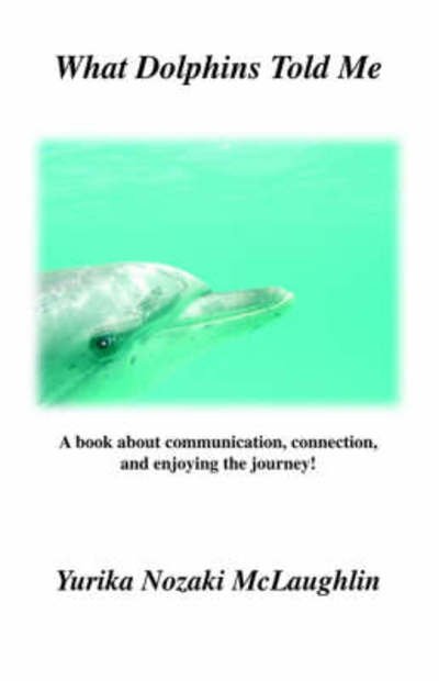 What Dolphins Told Me - Yurika Nozaki Mclaughlin - Livros - Trafford Publishing - 9781412000178 - 1 de outubro de 2003