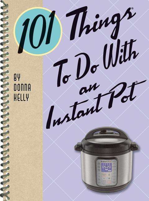 Cover for Kelly Donna · 101 Things to do with an Instant Pot - 101 Cookbooks (Spiral Book) (2019)