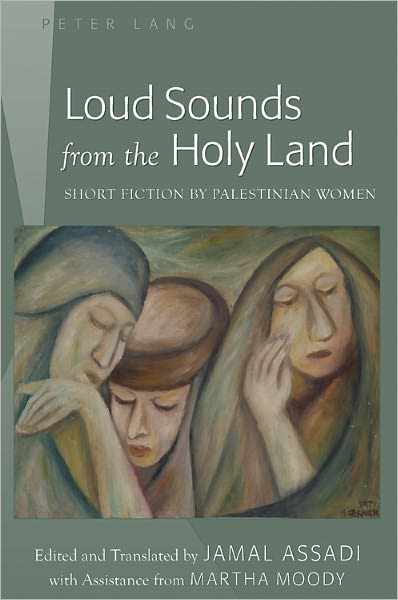 Cover for Loud Sounds from the Holy Land: Short Fiction by Palestinian Women- Edited and Translated by Jamal Assadi- With Assistance from Martha Moody (Hardcover Book) [New edition] (2011)