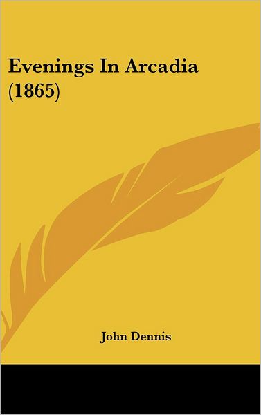 Cover for John Dennis · Evenings in Arcadia (1865) (Hardcover Book) (2008)