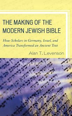 Cover for Alan T. Levenson · The Making of the Modern Jewish Bible: How Scholars in Germany, Israel, and America Transformed an Ancient Text (Paperback Book) (2016)