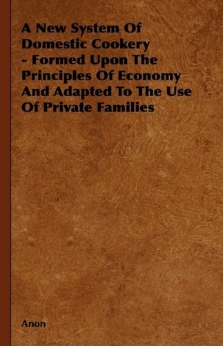Cover for Anon · A New System of Domestic Cookery - Formed Upon the Principles of Economy and Adapted to the Use of Private Families (Innbunden bok) (2009)