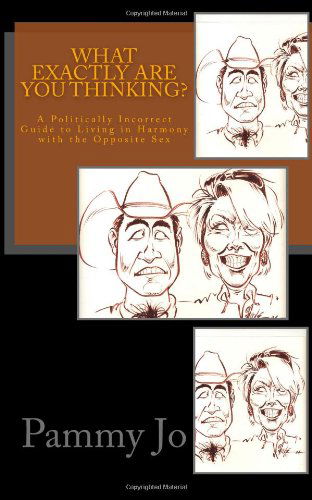 What Exactly Are You Thinking?: a Politcally Incorrect Guide to Living in Harmony with the Opposite Sex - Pammy Jo - Bøger - CreateSpace Independent Publishing Platf - 9781463756178 - 6. oktober 2011