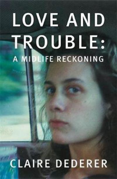 Cover for Claire Dederer · Love and Trouble: Memoirs of a Former Wild Girl (Paperback Book) (2018)