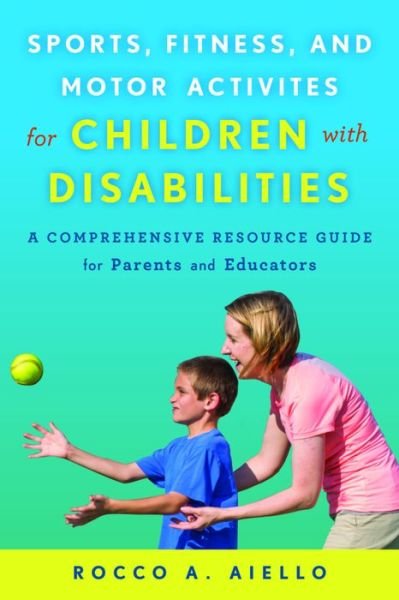 Cover for Rocco Aiello · Sports, Fitness, and Motor Activities for Children with Disabilities: A Comprehensive Resource Guide for Parents and Educators (Innbunden bok) (2015)