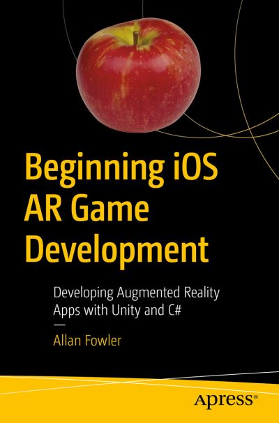 Cover for Allan Fowler · Beginning iOS AR Game Development: Developing Augmented Reality Apps with Unity and C# (Paperback Book) [1st edition] (2018)