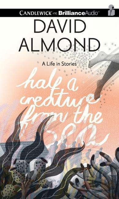 Cover for David Almond · Half a Creature from the Sea: a Life in Stories (CD) (2015)