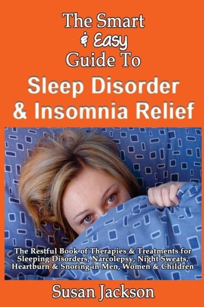 Cover for Susan Jackson · The Smart &amp; Easy Guide to Sleep Disorder &amp; Insomnia Relief: the Restful Book of Therapies &amp; Treatments for Sleeping Disorders, Insomnia, Narcolepsy, Restl (Paperback Book) (2013)