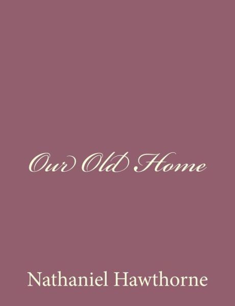 Our Old Home - Nathaniel Hawthorne - Books - CreateSpace Independent Publishing Platf - 9781494475178 - December 13, 2013