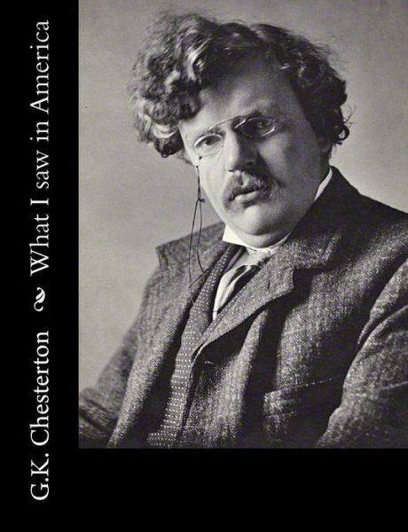 What I Saw in America - G K Chesterton - Books - Createspace - 9781502723178 - October 12, 2014