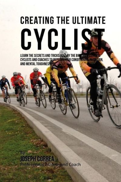Cover for Correa (Professional Athlete and Coach) · Creating the Ultimate Cyclist: Learn the Secrets and Tricks Used by the Best Professional Cyclists and Coaches to Improve Your Conditioning, Nutritio (Pocketbok) (2015)