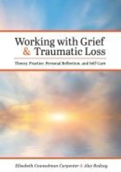 Elisabeth Counselman Carpenter · Working with Grief and Traumatic Loss: Theory, Practice, Personal Reflection, and Self-Care (Paperback Book) (2019)