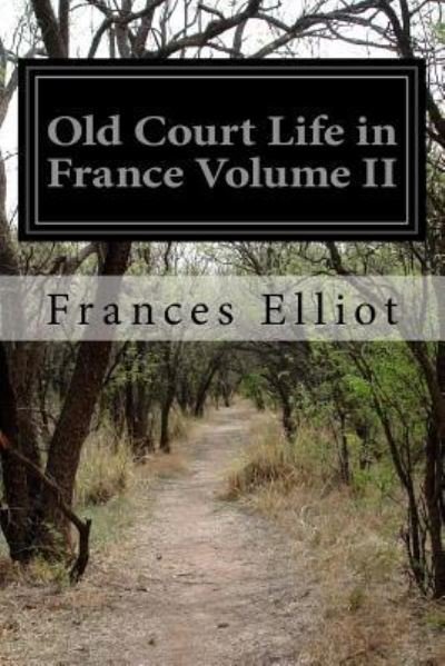 Old Court Life in France Volume II - Frances Elliot - Kirjat - CreateSpace Independent Publishing Platf - 9781523427178 - lauantai 16. tammikuuta 2016