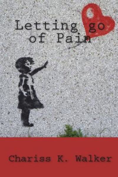 Letting Go of Pain - Chariss K Walker - Livres - Createspace Independent Publishing Platf - 9781533442178 - 20 juillet 2018