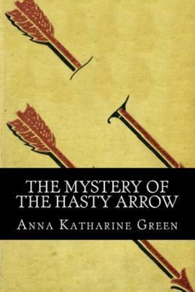 The Mystery of the Hasty Arrow - Anna Katharine Green - Książki - Createspace Independent Publishing Platf - 9781537639178 - 14 września 2016